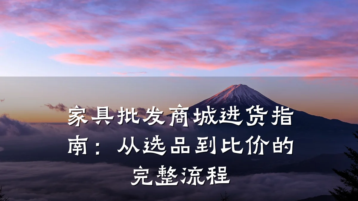 家具批发商城进货指南：从选品到比价的完整流程
