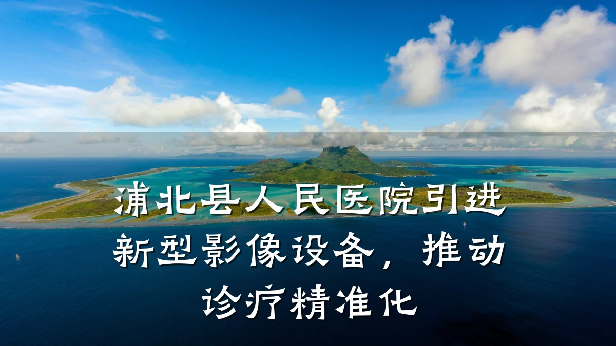 浦北县人民医院引进新型影像设备，推动诊疗精准化