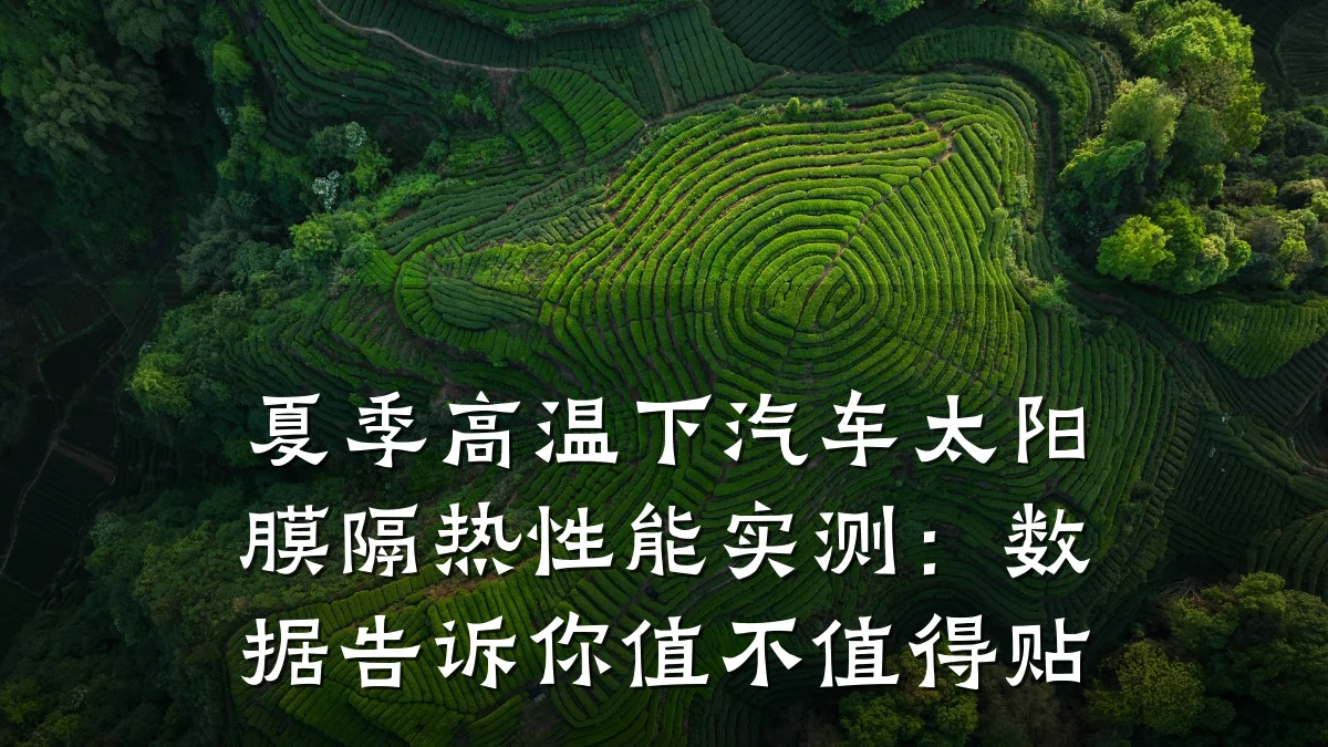夏季高温下汽车太阳膜隔热性能实测：数据告诉你值不值得贴