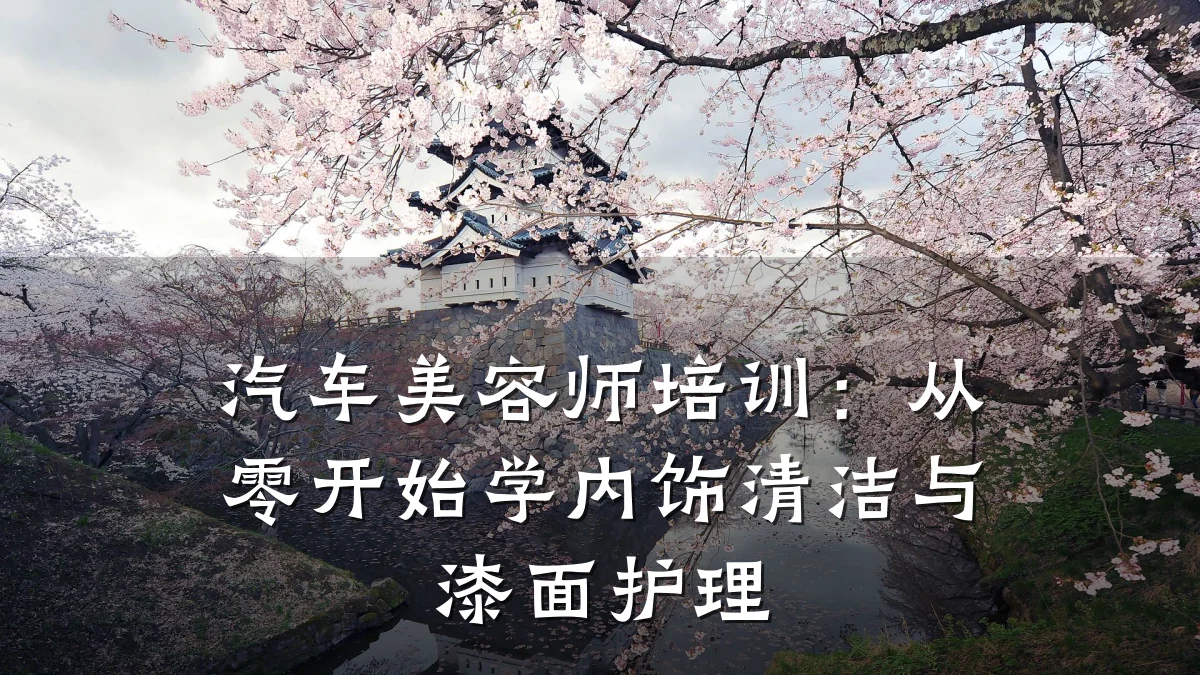 汽车美容师培训:从零开始学内饰清洁与漆面护理