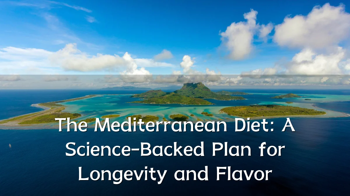 The Mediterranean Diet: A Science-Backed Plan for Longevity and Flavor