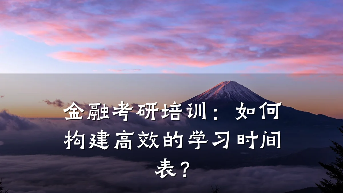 金融考研培训：如何构建高效的学习时间表？
