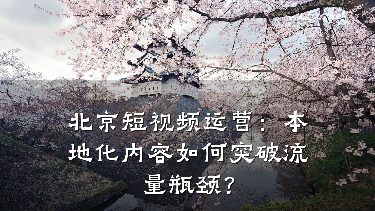 北京短视频运营:本地化内容如何突破流量瓶颈?