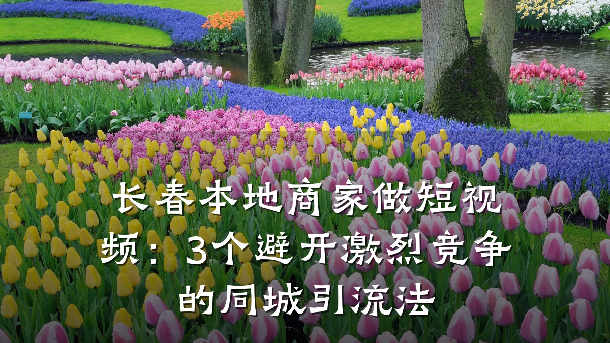 长春本地商家做短视频:3个避开激烈竞争的同城引流法