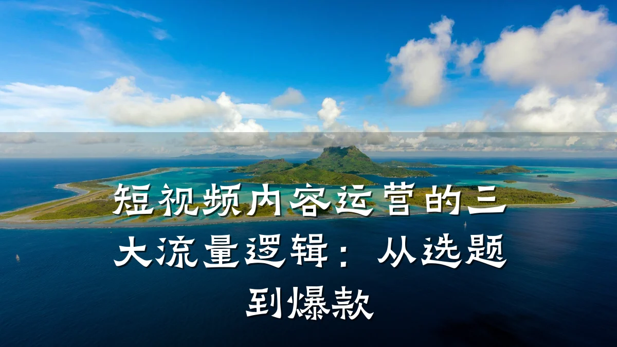 短视频内容运营的三大流量逻辑：从选题到爆款