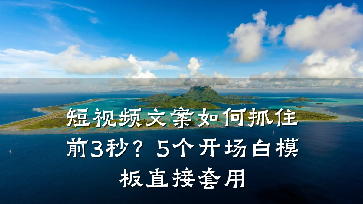 短视频文案如何抓住前3秒?5个开场白模板直接套用