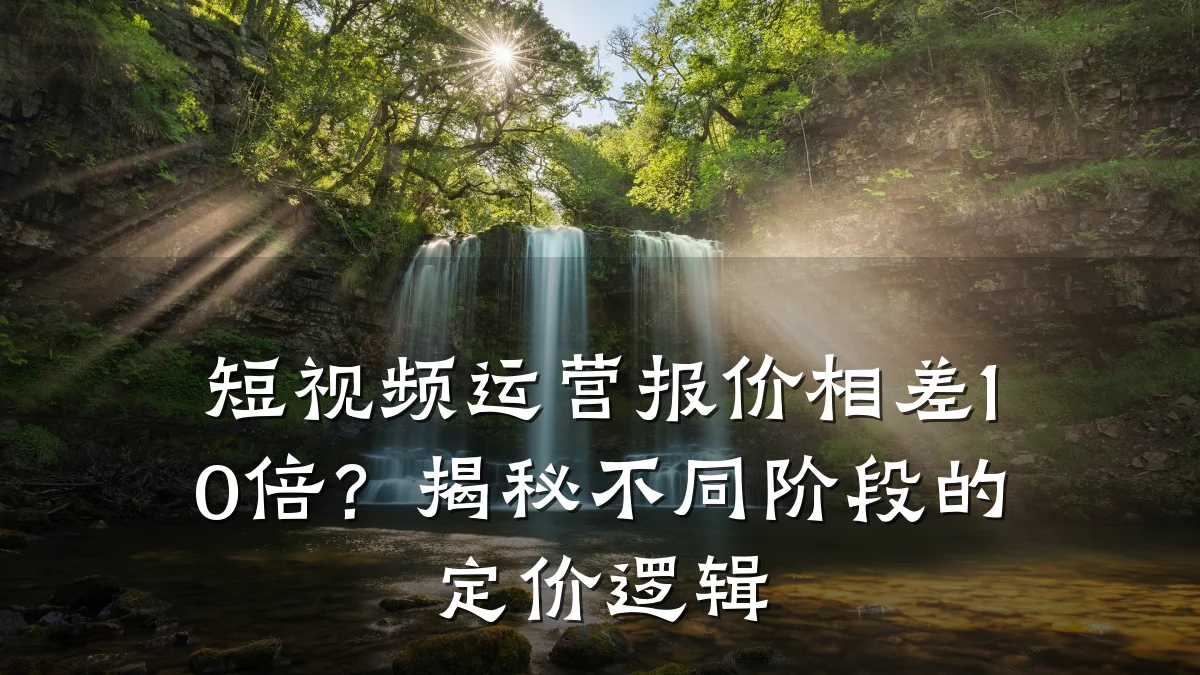 短视频运营报价相差10倍?揭秘不同阶段的定价逻辑