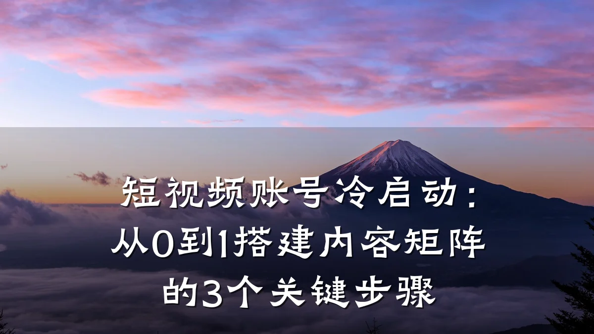 短视频账号冷启动：从0到1搭建内容矩阵的3个关键步骤