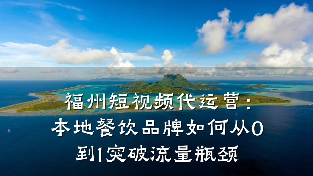 福州短视频代运营：本地餐饮品牌如何从0到1突破流量瓶颈
