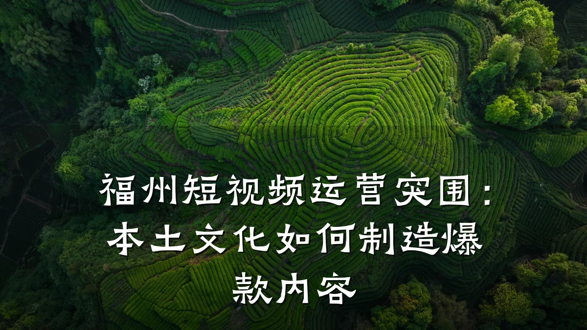 福州短视频运营突围:本土文化如何制造爆款内容