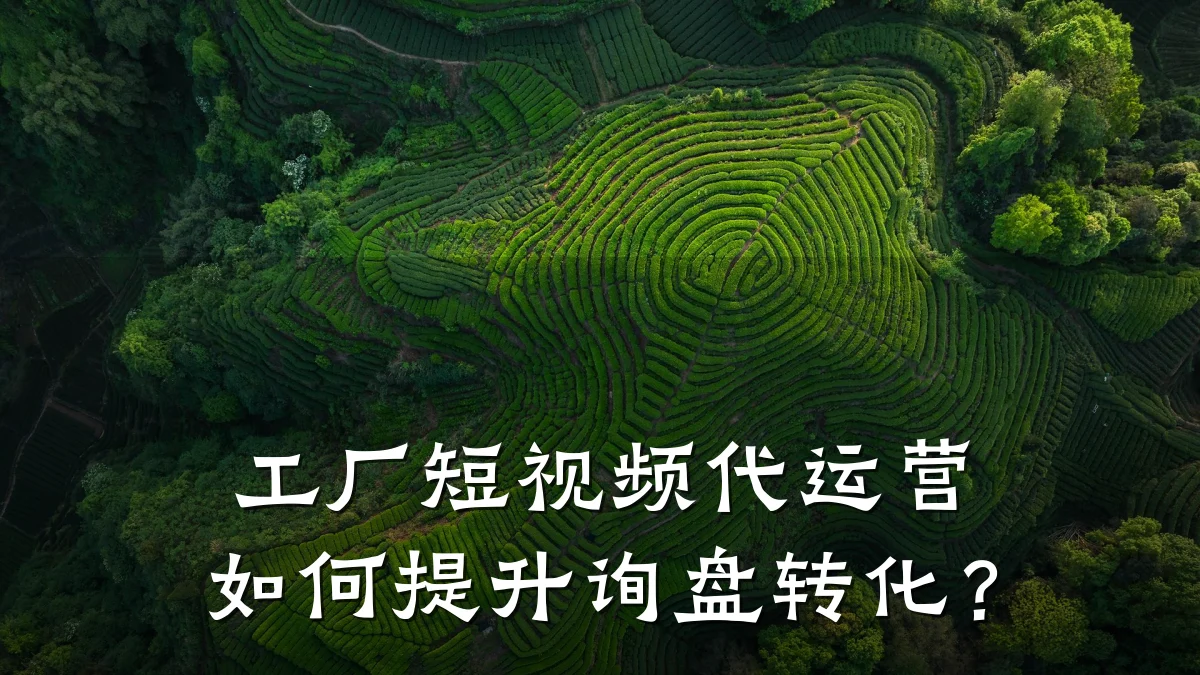 工厂短视频代运营如何提升询盘转化？