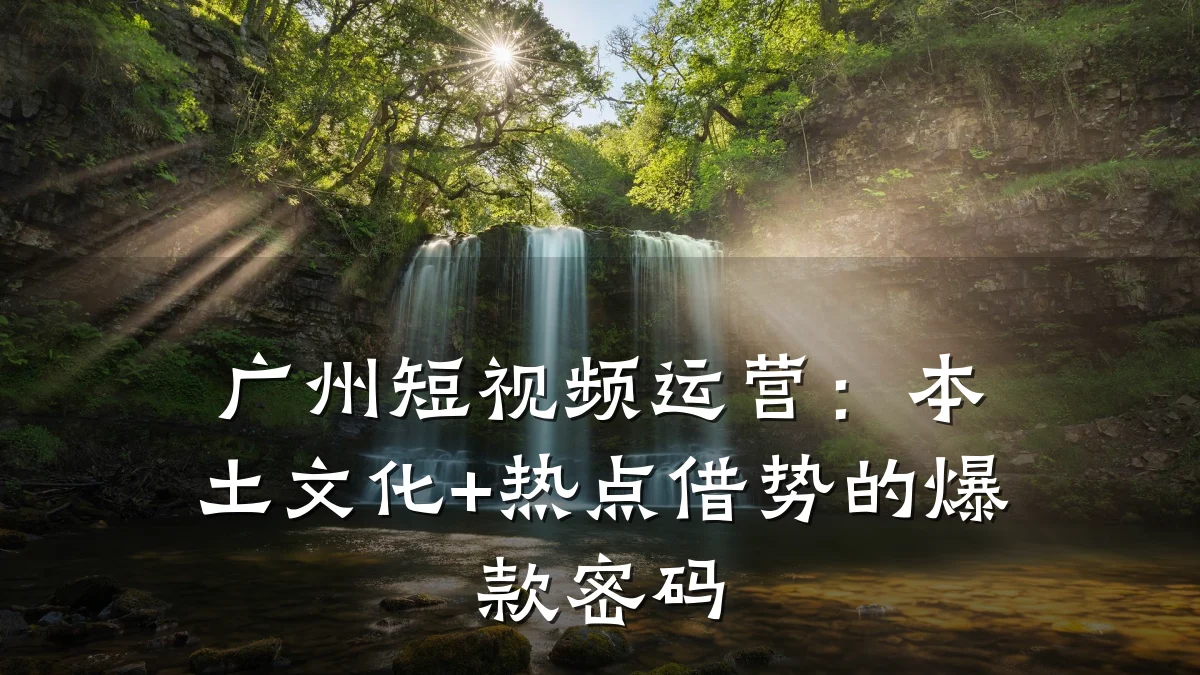 广州短视频运营：本土文化+热点借势的爆款密码