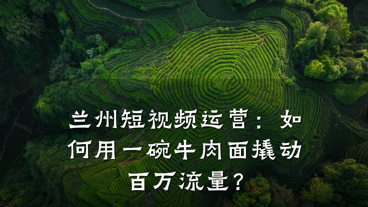 兰州短视频运营:如何用一碗牛肉面撬动百万流量?