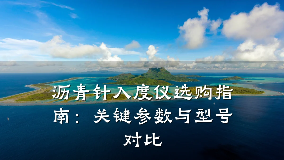 沥青针入度仪选购指南:关键参数与型号对比