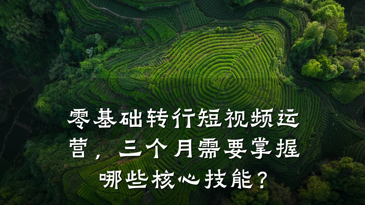 零基础转行短视频运营，三个月需要掌握哪些核心技能？