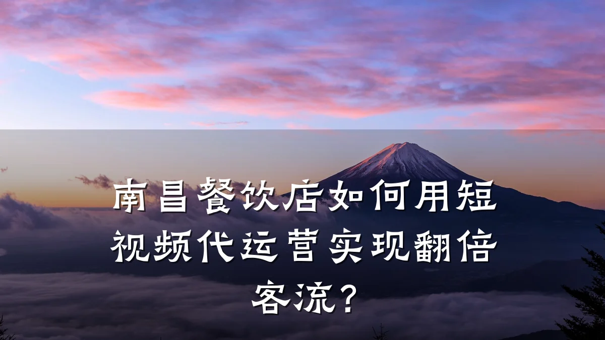 南昌餐饮店如何用短视频代运营实现翻倍客流?