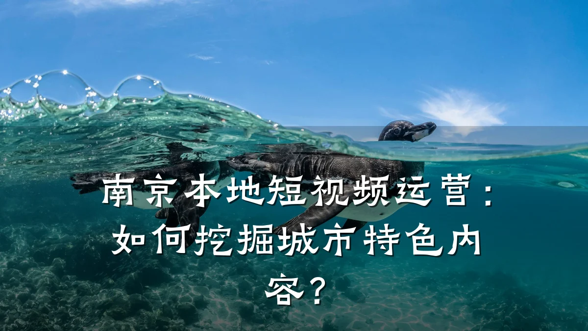南京本地短视频运营:如何挖掘城市特色内容?