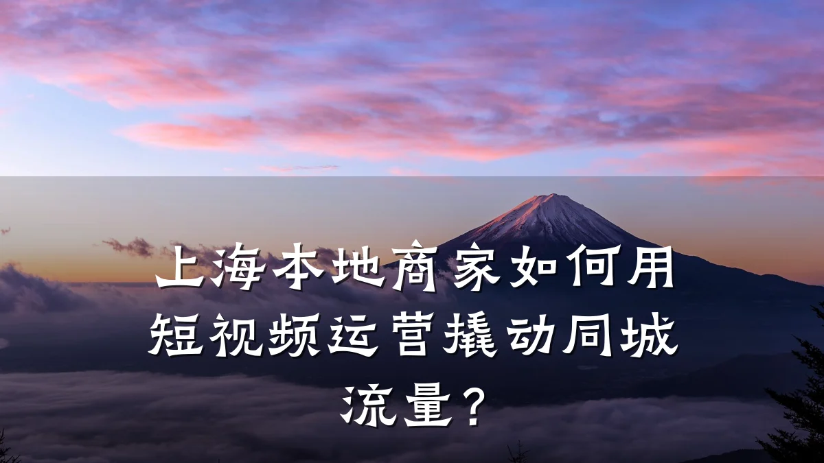 上海本地商家如何用短视频运营撬动同城流量?