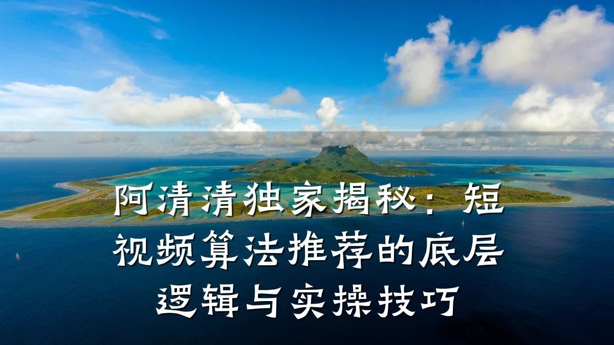 阿清清独家揭秘：短视频算法推荐的底层逻辑与实操技巧