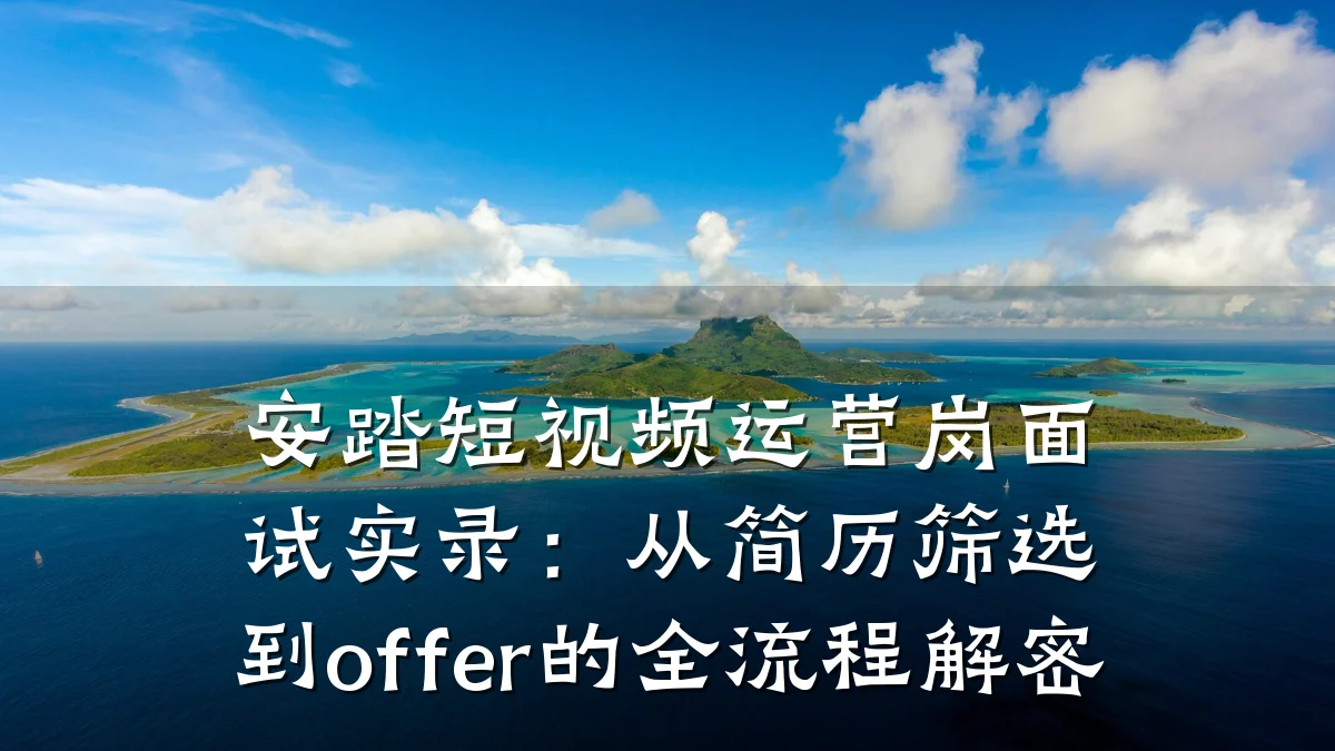 安踏短视频运营岗面试实录：从简历筛选到offer的全流程解密