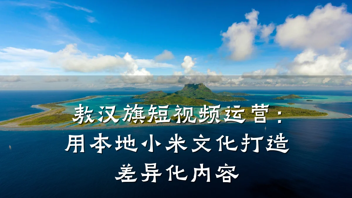 敖汉旗短视频运营：用本地小米文化打造差异化内容