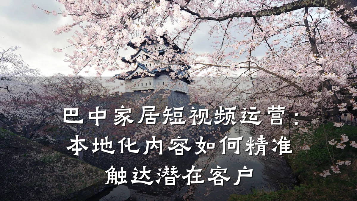 巴中家居短视频运营：本地化内容如何精准触达潜在客户