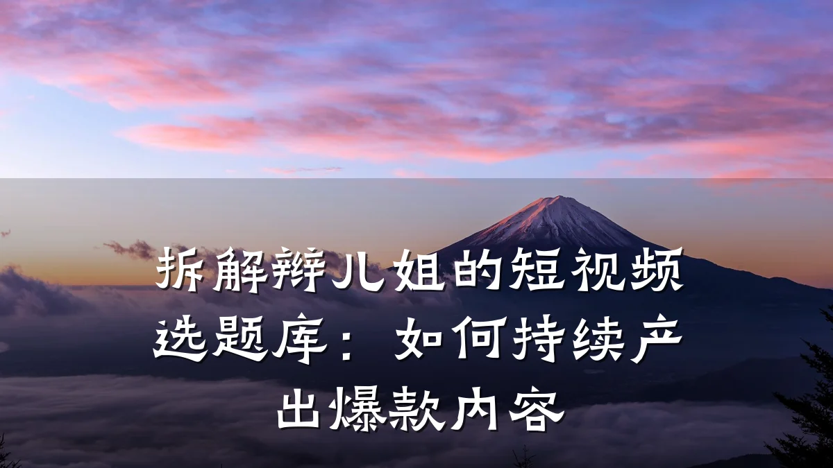 拆解辫儿姐的短视频选题库：如何持续产出爆款内容