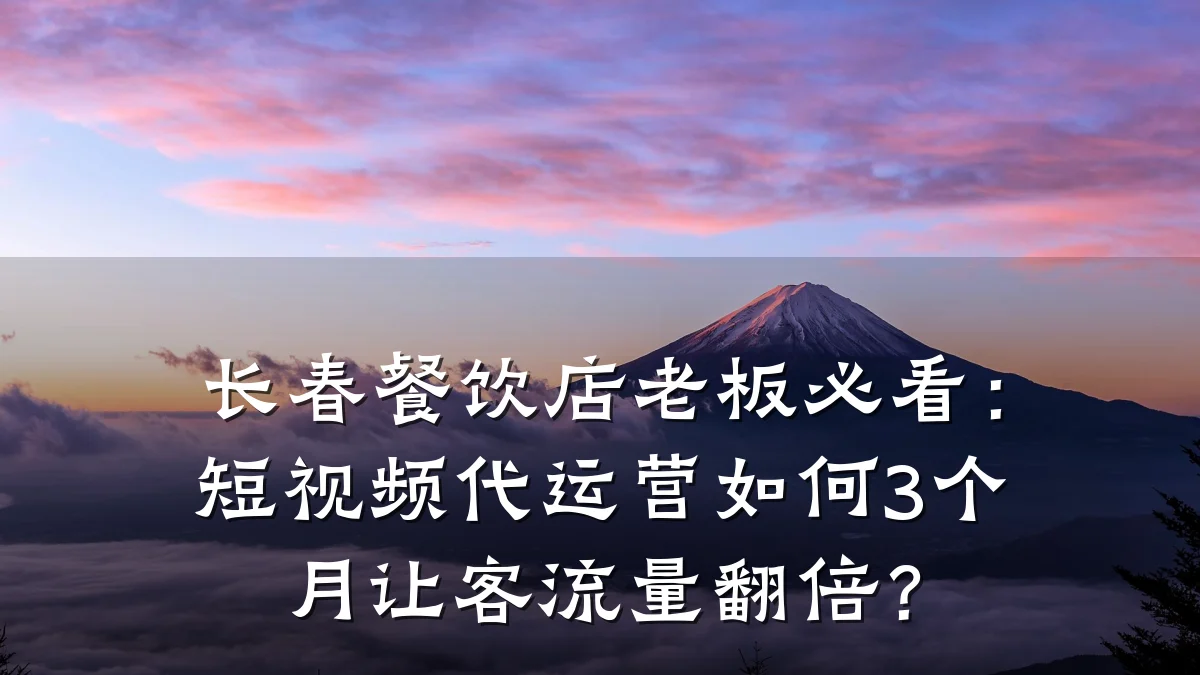 长春餐饮店老板必看:短视频代运营如何3个月让客流量翻倍?