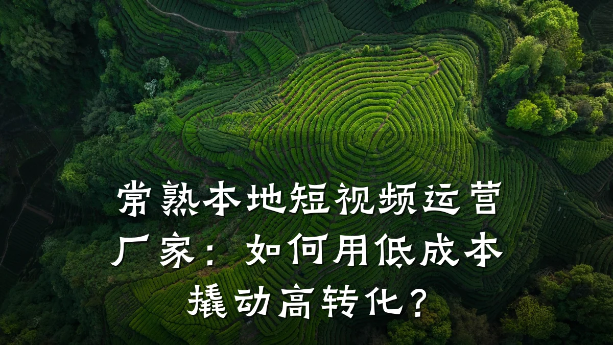 常熟本地短视频运营厂家：如何用低成本撬动高转化？