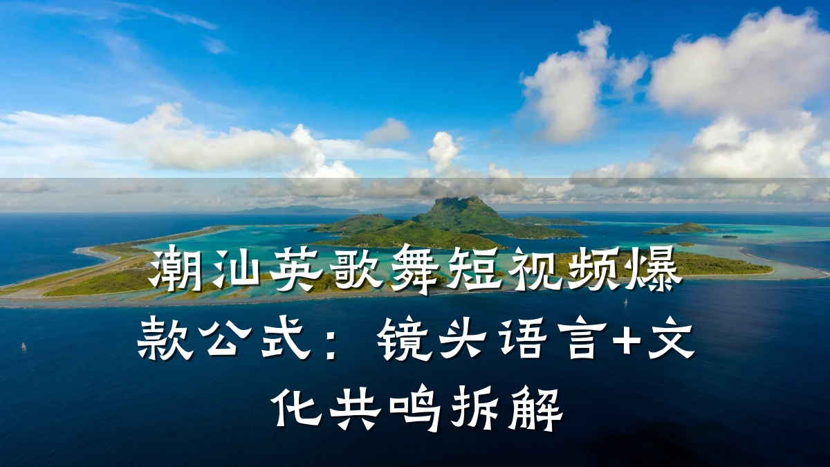 潮汕英歌舞短视频爆款公式:镜头语言+文化共鸣拆解
