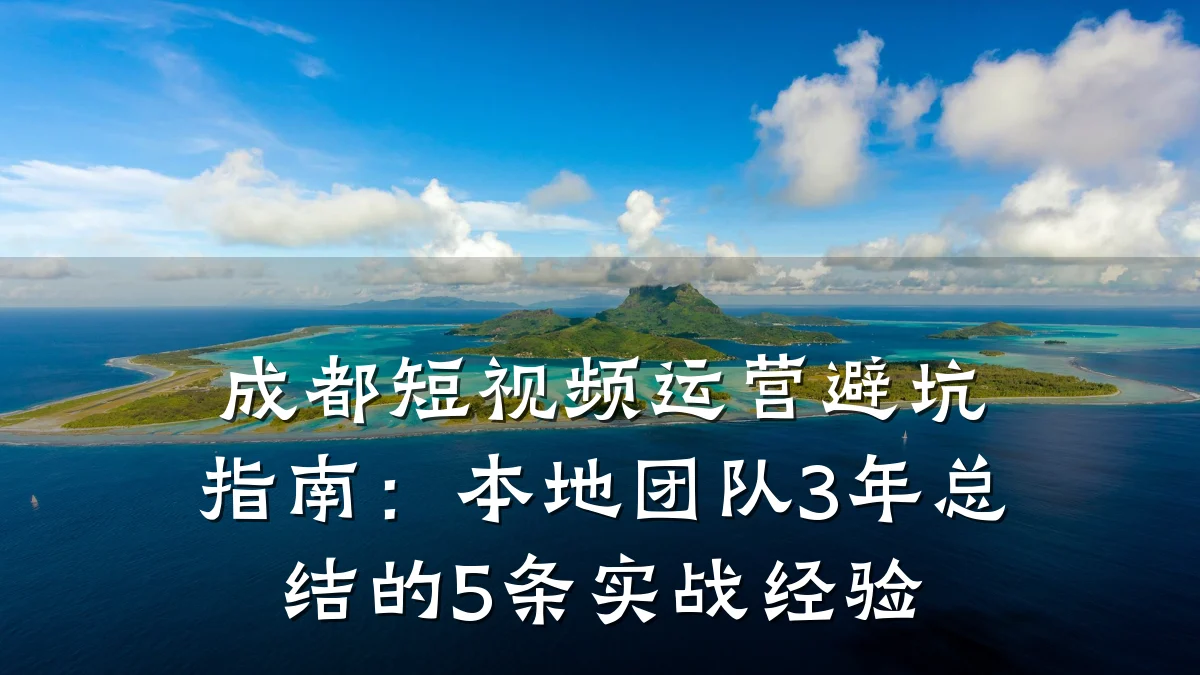 成都短视频运营避坑指南：本地团队3年总结的5条实战经验