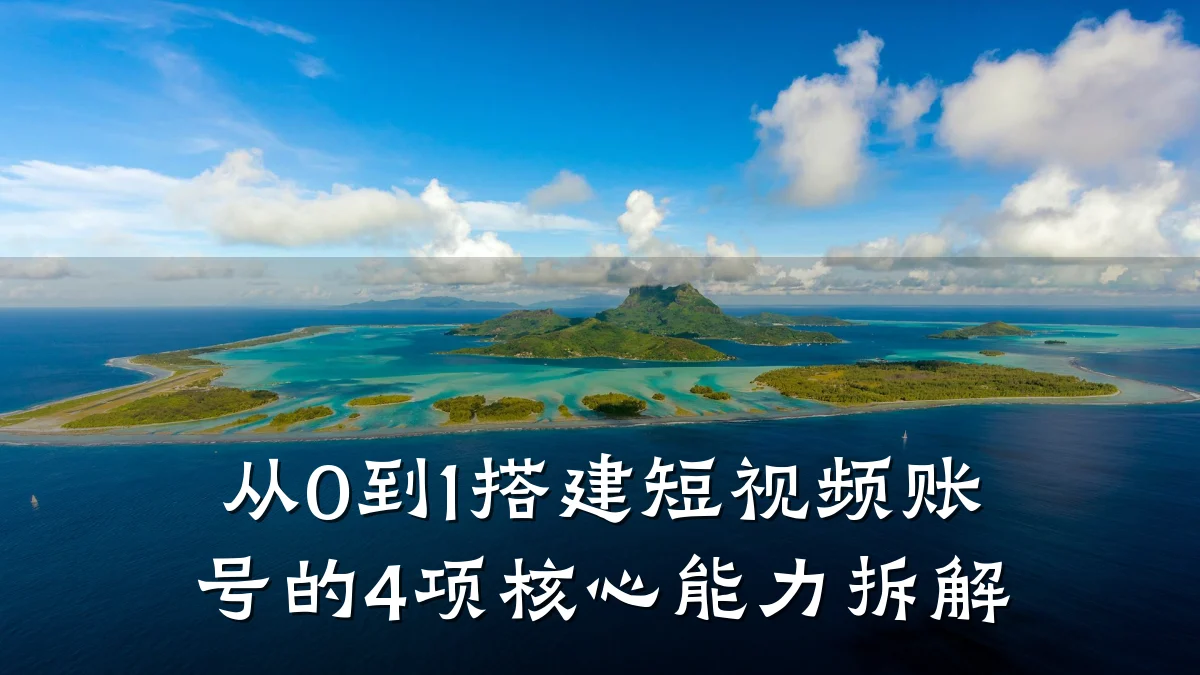 从0到1搭建短视频账号的4项核心能力拆解