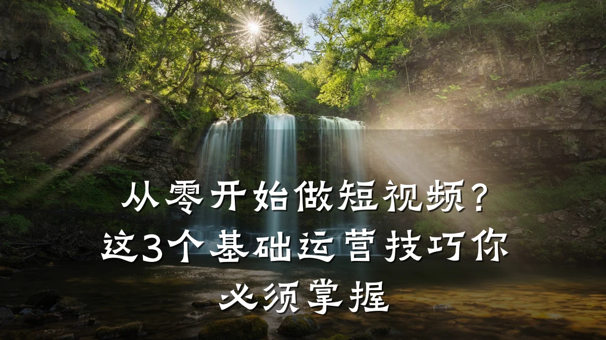 从零开始做短视频?这3个基础运营技巧你必须掌握