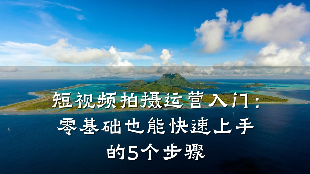 短视频拍摄运营入门：零基础也能快速上手的5个步骤