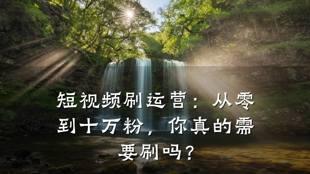 短视频刷运营:从零到十万粉,你真的需要刷吗?