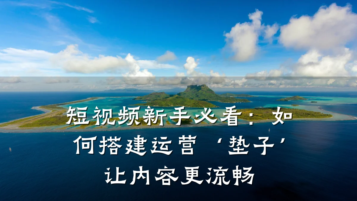 短视频新手必看:如何搭建运营‘垫子’让内容更流畅