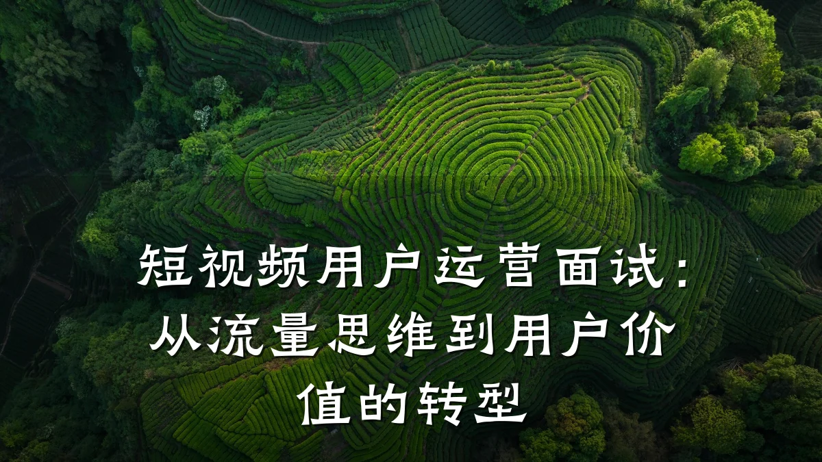 短视频用户运营面试:从流量思维到用户价值的转型