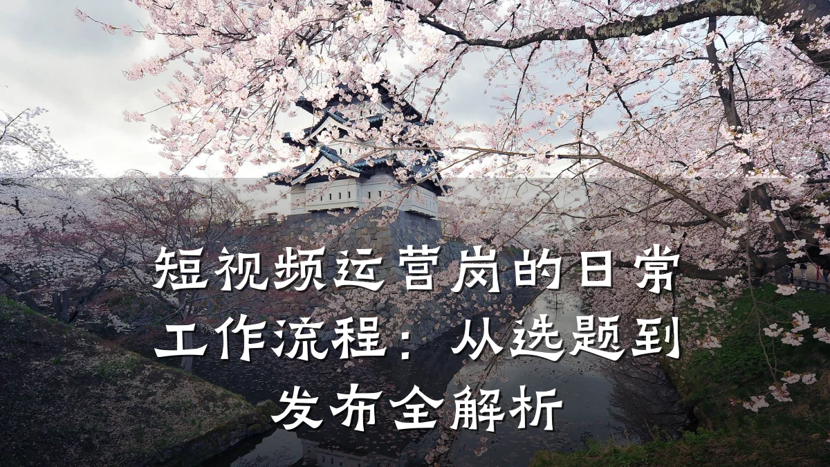 短视频运营岗的日常工作流程：从选题到发布全解析
