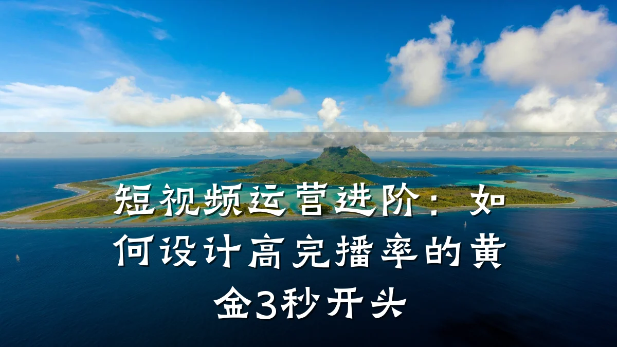 短视频运营进阶:如何设计高完播率的黄金3秒开头