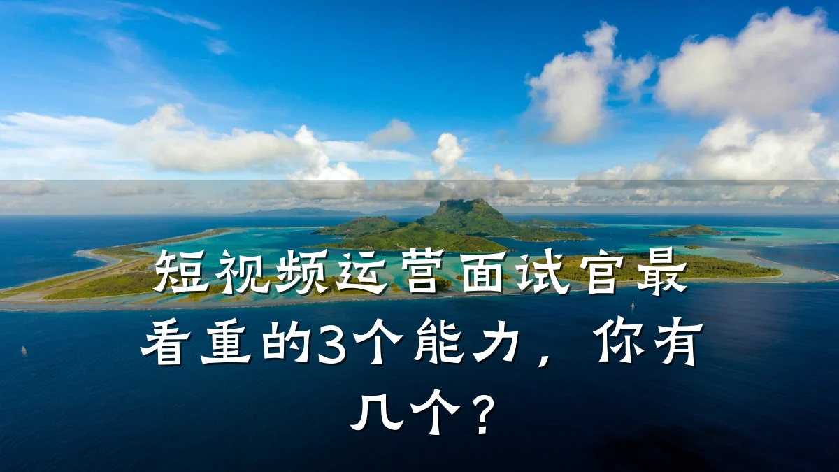 短视频运营面试官最看重的3个能力,你有几个?