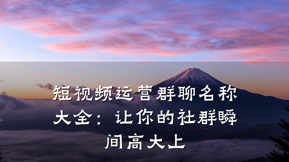 短视频运营群聊名称大全：让你的社群瞬间高大上