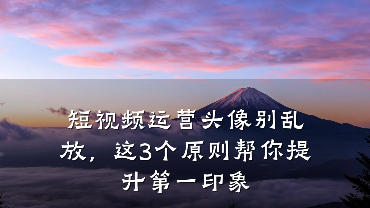 短视频运营头像别乱放,这3个原则帮你提升第一印象