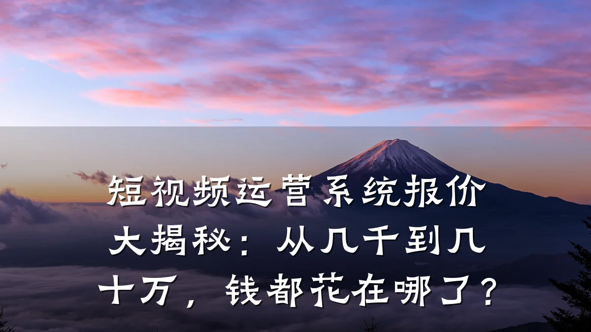 短视频运营系统报价大揭秘:从几千到几十万,钱都花在哪了?