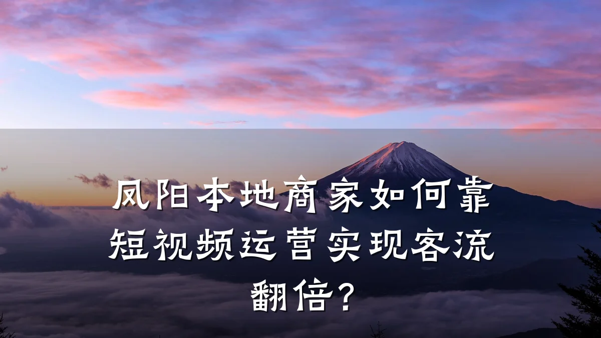 凤阳本地商家如何靠短视频运营实现客流翻倍?