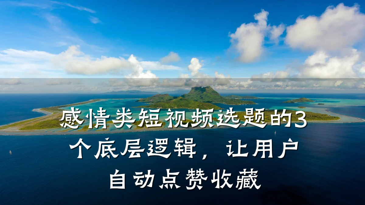 感情类短视频选题的3个底层逻辑,让用户自动点赞收藏