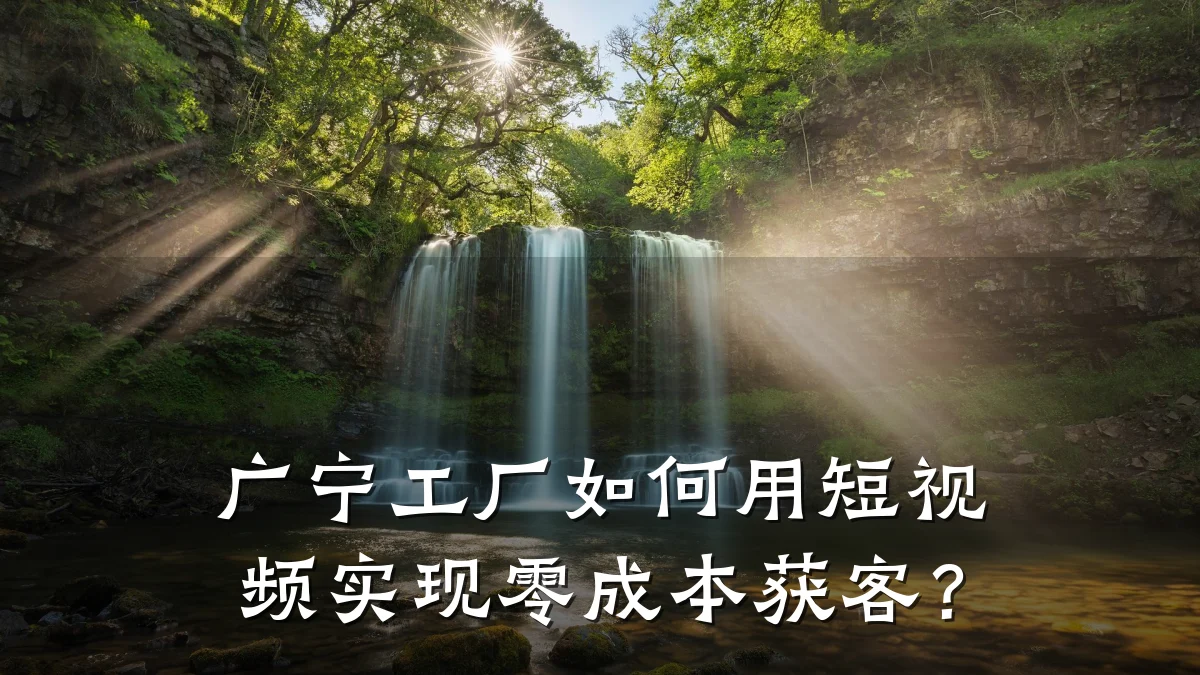 广宁工厂如何用短视频实现零成本获客?