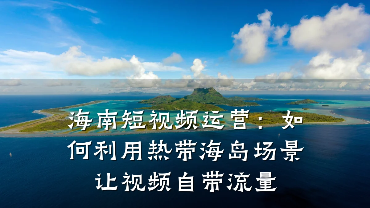 海南短视频运营:如何利用热带海岛场景让视频自带流量