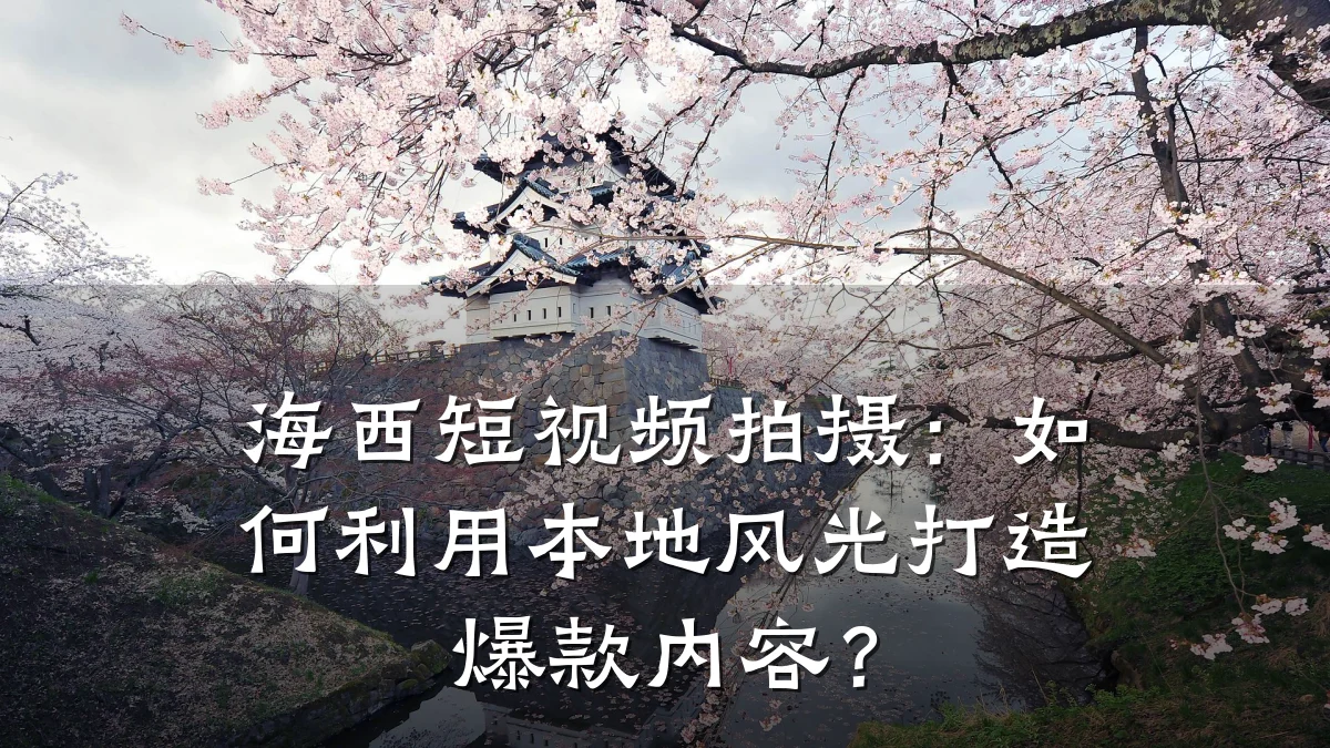 海西短视频拍摄：如何利用本地风光打造爆款内容？