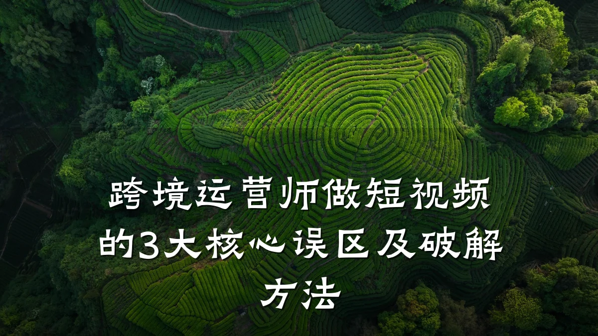 跨境运营师做短视频的3大核心误区及破解方法