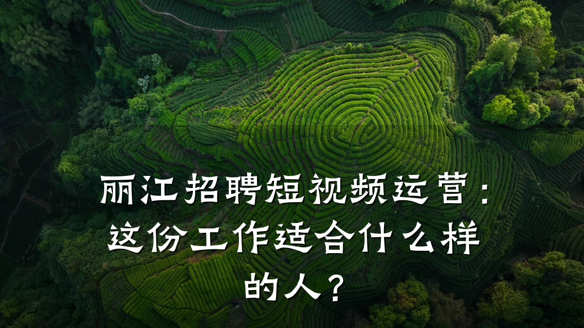 丽江招聘短视频运营:这份工作适合什么样的人?